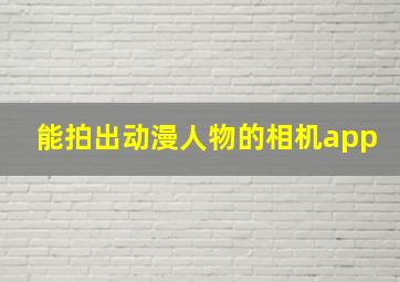 能拍出动漫人物的相机app