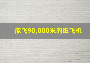 能飞90,000米的纸飞机