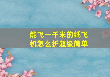 能飞一千米的纸飞机怎么折超级简单