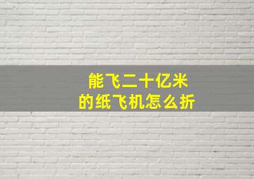 能飞二十亿米的纸飞机怎么折