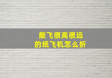 能飞很高很远的纸飞机怎么折