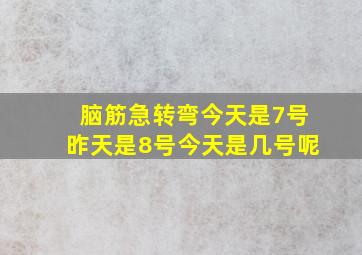 脑筋急转弯今天是7号昨天是8号今天是几号呢