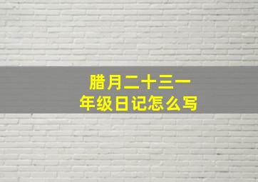 腊月二十三一年级日记怎么写