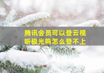 腾讯会员可以登云视听极光吗怎么登不上