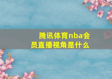 腾讯体育nba会员直播视角是什么