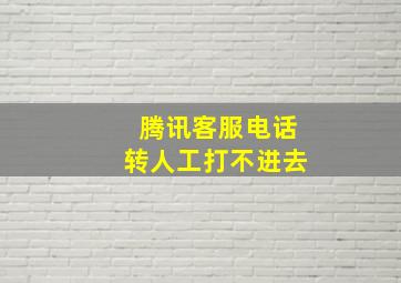 腾讯客服电话转人工打不进去