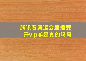 腾讯看奥运会直播要开vip嘛是真的吗吗