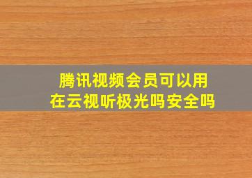 腾讯视频会员可以用在云视听极光吗安全吗