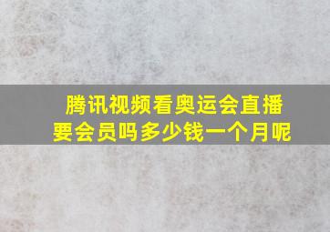 腾讯视频看奥运会直播要会员吗多少钱一个月呢