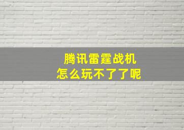 腾讯雷霆战机怎么玩不了了呢