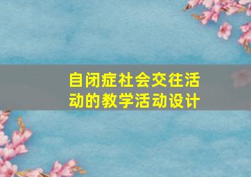 自闭症社会交往活动的教学活动设计