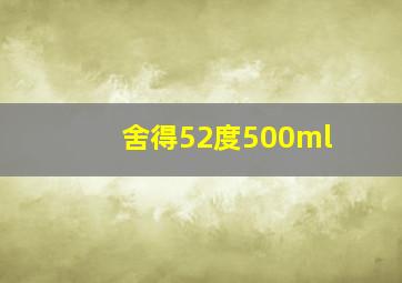 舍得52度500ml