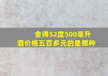 舍得52度500毫升酒价格五百多元的是哪种