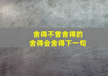 舍得不曾舍得的舍得会舍得下一句