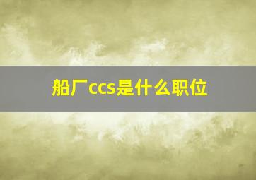 船厂ccs是什么职位