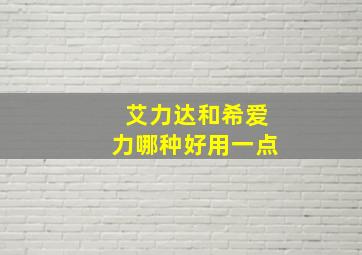 艾力达和希爱力哪种好用一点