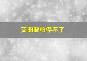 艾曲波帕停不了