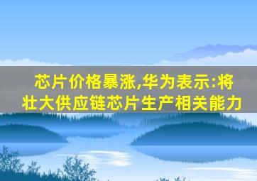 芯片价格暴涨,华为表示:将壮大供应链芯片生产相关能力