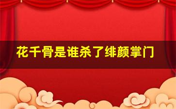 花千骨是谁杀了绯颜掌门