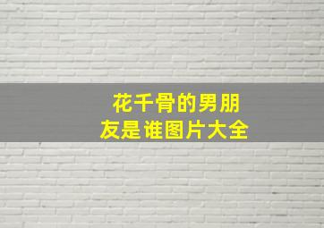 花千骨的男朋友是谁图片大全