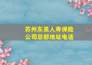 苏州东吴人寿保险公司总部地址电话