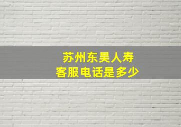 苏州东吴人寿客服电话是多少