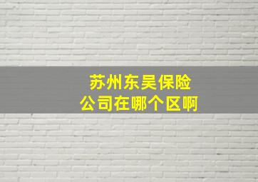 苏州东吴保险公司在哪个区啊