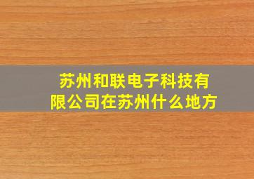 苏州和联电子科技有限公司在苏州什么地方