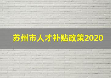 苏州市人才补贴政策2020