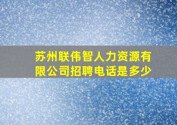 苏州联伟智人力资源有限公司招聘电话是多少