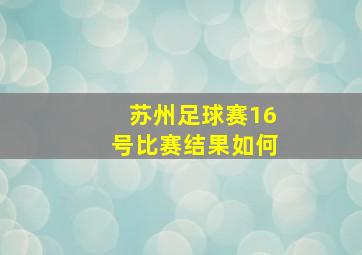 苏州足球赛16号比赛结果如何