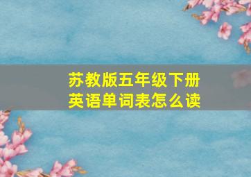 苏教版五年级下册英语单词表怎么读