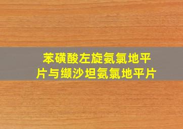 苯磺酸左旋氨氯地平片与缬沙坦氨氯地平片