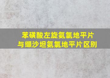 苯磺酸左旋氨氯地平片与缬沙坦氨氯地平片区别