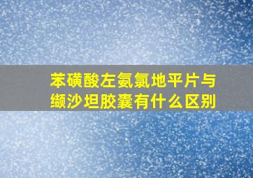 苯磺酸左氨氯地平片与缬沙坦胶囊有什么区别