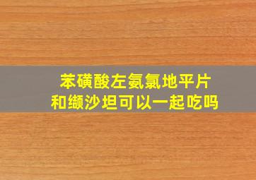 苯磺酸左氨氯地平片和缬沙坦可以一起吃吗