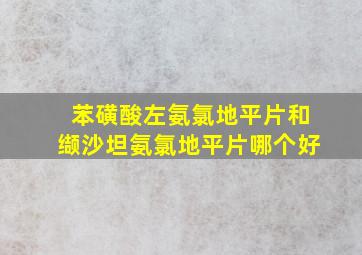 苯磺酸左氨氯地平片和缬沙坦氨氯地平片哪个好