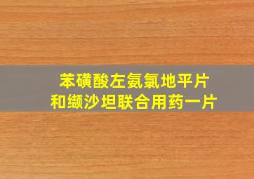 苯磺酸左氨氯地平片和缬沙坦联合用药一片