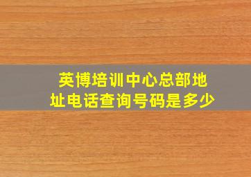 英博培训中心总部地址电话查询号码是多少