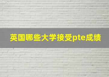 英国哪些大学接受pte成绩