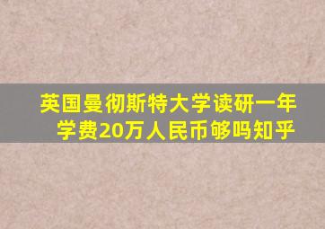 英国曼彻斯特大学读研一年学费20万人民币够吗知乎