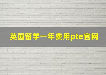 英国留学一年费用pte官网