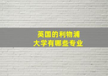 英国的利物浦大学有哪些专业