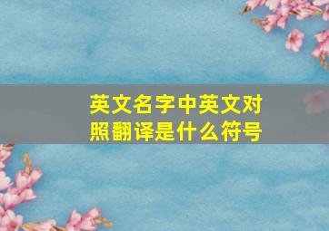 英文名字中英文对照翻译是什么符号