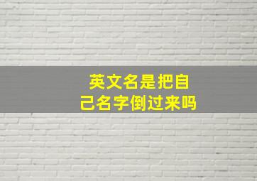 英文名是把自己名字倒过来吗