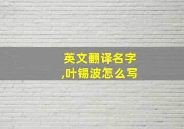 英文翻译名字,叶锡波怎么写