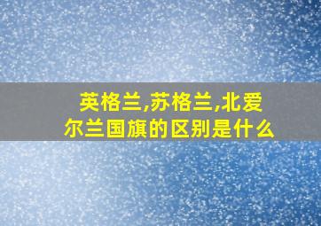 英格兰,苏格兰,北爱尔兰国旗的区别是什么