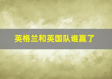 英格兰和英国队谁赢了