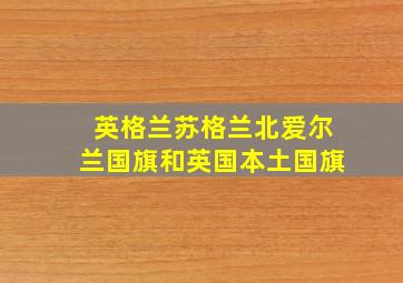 英格兰苏格兰北爱尔兰国旗和英国本土国旗