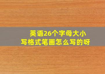 英语26个字母大小写格式笔画怎么写的呀